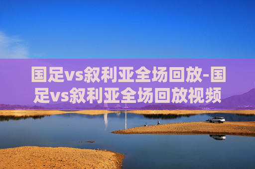 国足vs叙利亚全场回放-国足vs叙利亚全场回放视频