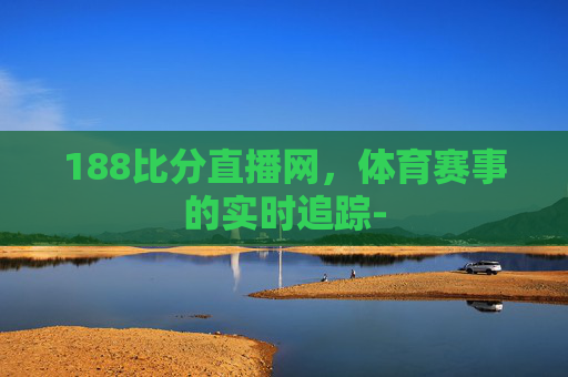 188比分直播网，体育赛事的实时追踪-