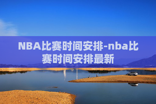NBA比赛时间安排-nba比赛时间安排最新