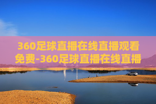 360足球直播在线直播观看免费-360足球直播在线直播观看免费 拒绝改写