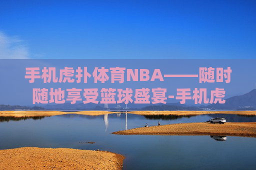 手机虎扑体育NBA——随时随地享受篮球盛宴-手机虎扑体育江苏龙