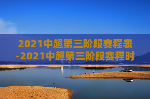 2021中超第三阶段赛程表-2021中超第三阶段赛程时间