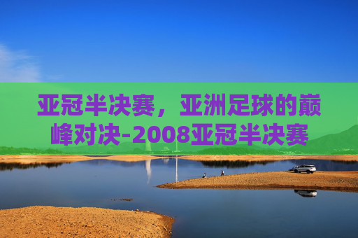 亚冠半决赛，亚洲足球的巅峰对决-2008亚冠半决赛
