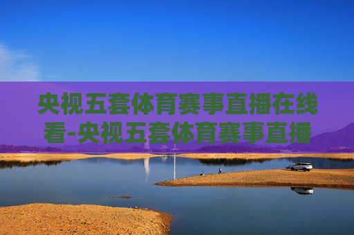 央视五套体育赛事直播在线看-央视五套体育赛事直播在线看官方下载