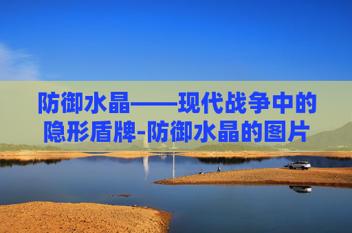 防御水晶——现代战争中的隐形盾牌-防御水晶的图片