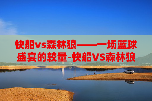 快船vs森林狼——一场篮球盛宴的较量-快船VS森林狼回放