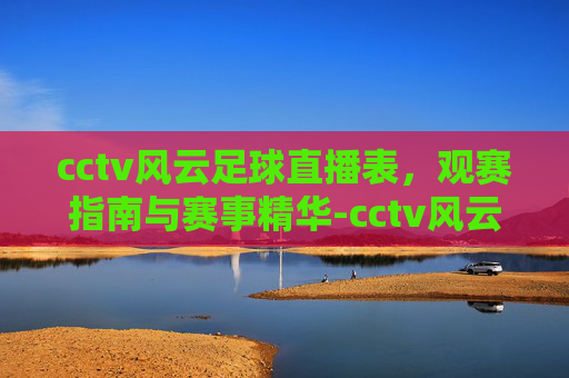 cctv风云足球直播表，观赛指南与赛事精华-cctv风云足球直播表今天