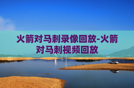 火箭对马刺录像回放-火箭对马刺视频回放