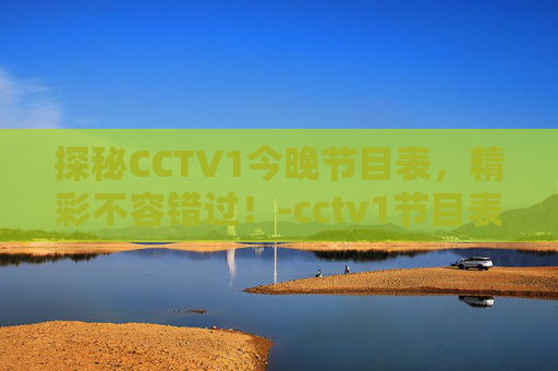 探秘CCTV1今晚节目表，精彩不容错过！-cctv1节目表