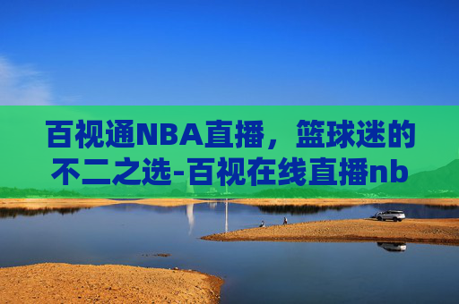 百视通NBA直播，篮球迷的不二之选-百视在线直播nba
