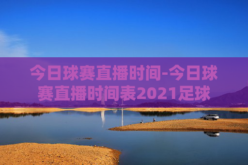 今日球赛直播时间-今日球赛直播时间表2021足球