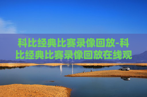 科比经典比赛录像回放-科比经典比赛录像回放在线观看