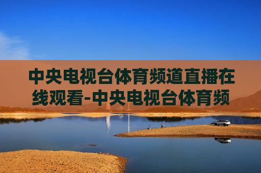 中央电视台体育频道直播在线观看-中央电视台体育频道直播在线观看节目