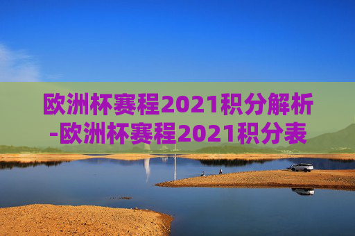 欧洲杯赛程2021积分解析-欧洲杯赛程2021积分表