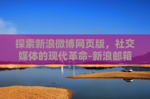 探索新浪微博网页版，社交媒体的现代革命-新浪邮箱网页版