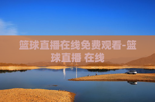篮球直播在线免费观看-篮球直播 在线