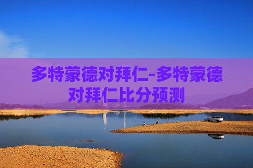 多特蒙德对拜仁-多特蒙德对拜仁比分预测
