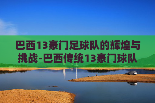 巴西13豪门足球队的辉煌与挑战-巴西传统13豪门球队