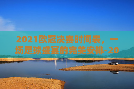 2021欧冠决赛时间表，一场足球盛宴的完美安排-2021欧冠决赛时间表图片