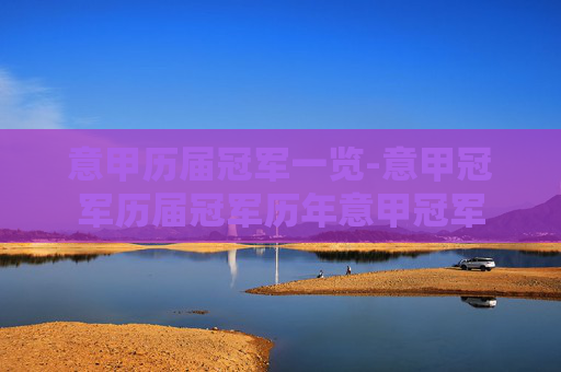 意甲历届冠军一览-意甲冠军历届冠军历年意甲冠军