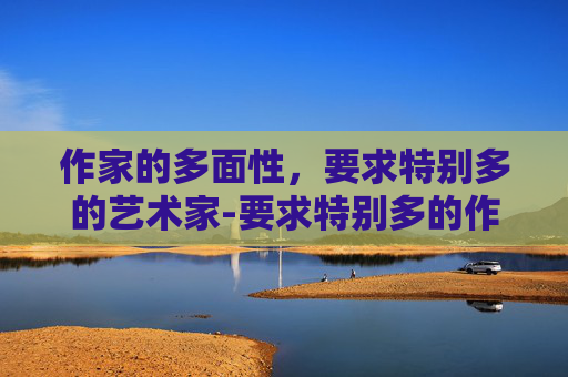 作家的多面性，要求特别多的艺术家-要求特别多的作家继电石怎么放