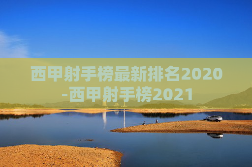 西甲射手榜最新排名2020-西甲射手榜2021