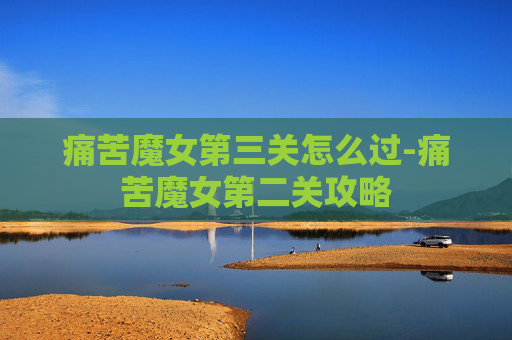 痛苦魔女第三关怎么过-痛苦魔女第二关攻略