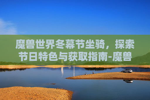 魔兽世界冬幕节坐骑，探索节日特色与获取指南-魔兽世界冬幕节坐骑怎么获得