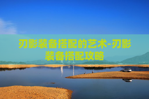 刃影装备搭配的艺术-刃影装备搭配攻略