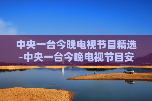 中央一台今晚电视节目精选-中央一台今晚电视节目安排