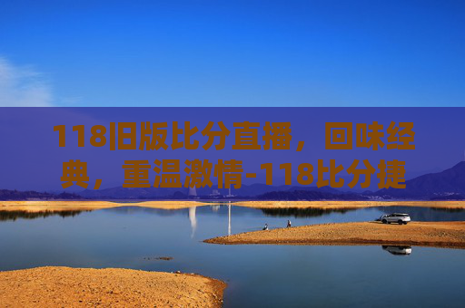118旧版比分直播，回味经典，重温激情-118比分捷报