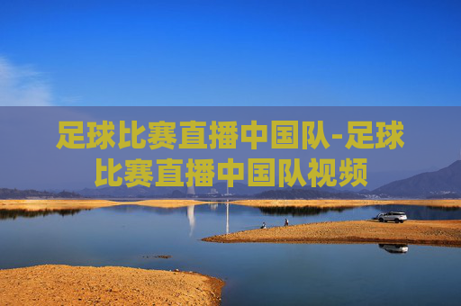 足球比赛直播中国队-足球比赛直播中国队视频