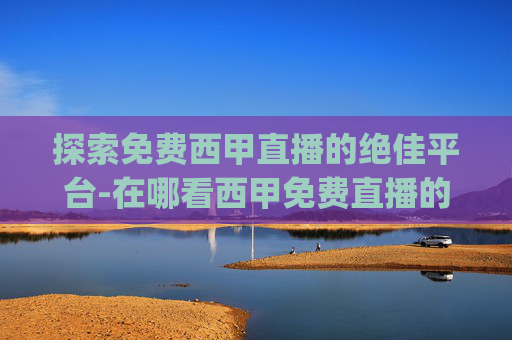 探索免费西甲直播的绝佳平台-在哪看西甲免费直播的app