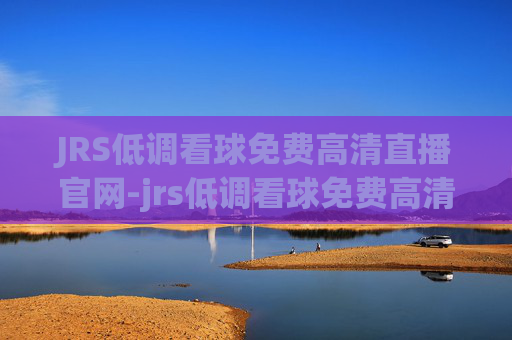 JRS低调看球免费高清直播官网-jrs低调看球免费高清直播官网在线看