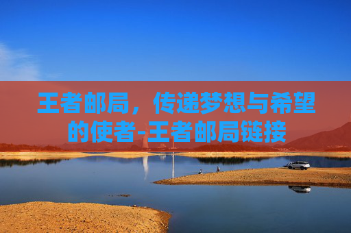 王者邮局，传递梦想与希望的使者-王者邮局链接