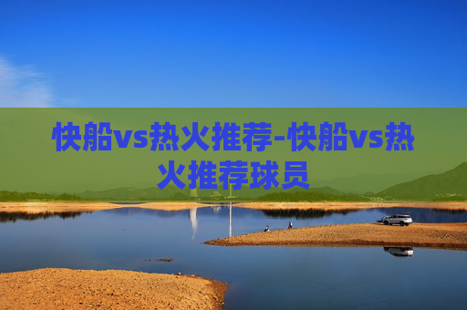 快船vs热火推荐-快船vs热火推荐球员