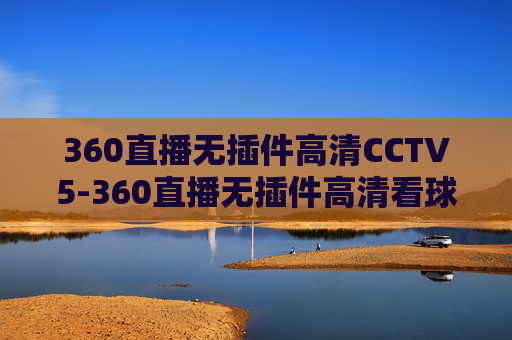 360直播无插件高清CCTV5-360直播无插件高清看球吧