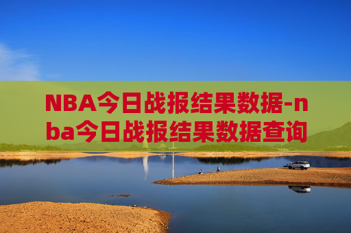 NBA今日战报结果数据-nba今日战报结果数据查询