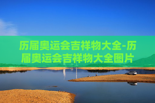 历届奥运会吉祥物大全-历届奥运会吉祥物大全图片