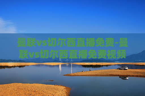 曼联vs切尔西直播免费-曼联vs切尔西直播免费视频