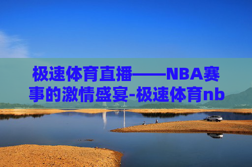 极速体育直播——NBA赛事的激情盛宴-极速体育nba 直播吧