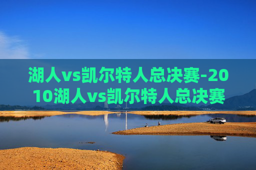 湖人vs凯尔特人总决赛-2010湖人vs凯尔特人总决赛