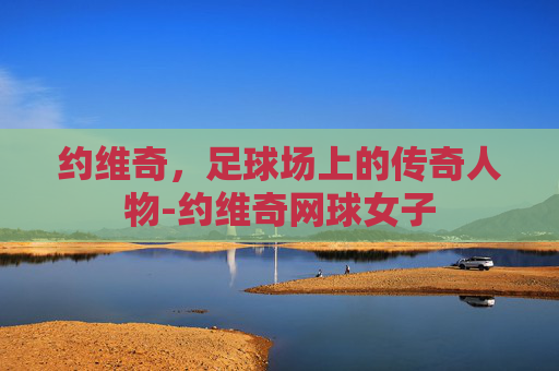 约维奇，足球场上的传奇人物-约维奇网球女子