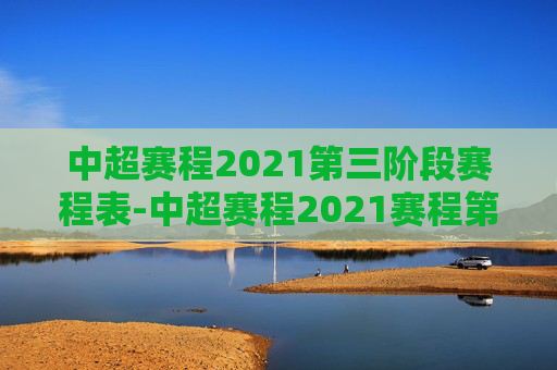 中超赛程2021第三阶段赛程表-中超赛程2021赛程第二阶段