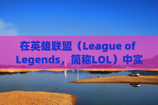 在英雄联盟（League of Legends，简称LOL）中实现全屏显示的终极指南-lol不能全屏两边黑黑的