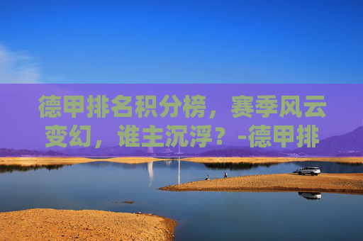 德甲排名积分榜，赛季风云变幻，谁主沉浮？-德甲排名积分榜最新