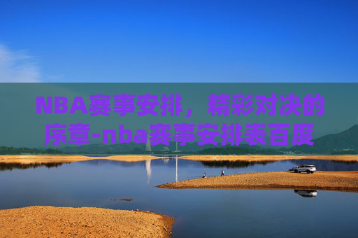 NBA赛事安排，精彩对决的序章-nba赛事安排表百度体育