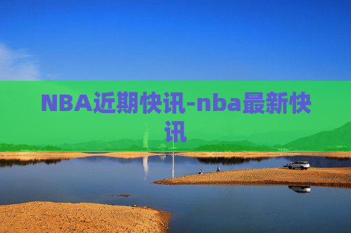 NBA近期快讯-nba最新快讯