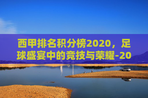 西甲排名积分榜2020，足球盛宴中的竞技与荣耀-2021西甲积分排行