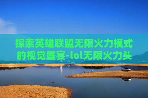 探索英雄联盟无限火力模式的视觉盛宴-lol无限火力头像特效